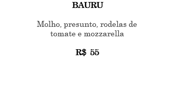 BAURU Molho, presunto, rodelas de tomate e mozzarella R$ 55 