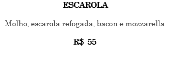 ESCAROLA Molho, escarola refogada, bacon e mozzarella R$ 55 