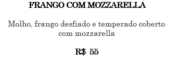 FRANGO COM MOZZARELLA Molho, frango desfiado e temperado coberto com mozzarella R$ 55 