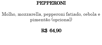 PEPPERONI Molho, mozzarella, pepperoni fatiado, cebola e pimentão (opcional) R$ 64,90 