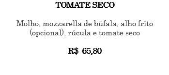 TOMATE SECO Molho, mozzarella de búfala, alho frito (opcional), rúcula e tomate seco R$ 65,80 