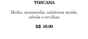 TOSCANA Molho, mozzarella, calabresa moída, cebola e ervilhas R$ 59,90 