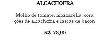 ALCACHOFRA Molho de tomate, mozzarella, cora ções de alcachofra e lascas de bacon R$ 73,90 