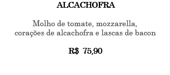 ALCACHOFRA Molho de tomate, mozzarella, corações de alcachofra e lascas de bacon R$ 75,90 