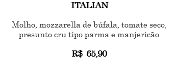ITALIAN Molho, mozzarella de búfala, tomate seco, presunto cru tipo parma e manjericão R$ 65,90 