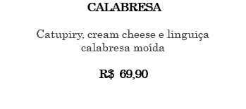 CALABRESA Catupiry, cream cheese e linguiça calabresa moída R$ 69,90 