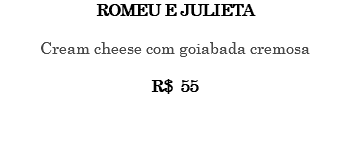 ROMEU E JULIETA Cream cheese com goiabada cremosa R$ 55 