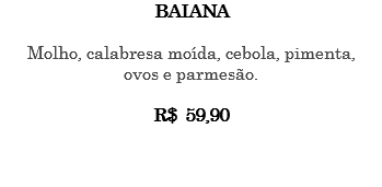 BAIANA Molho, calabresa moída, cebola, pimenta, ovos e parmesão. R$ 59,90 