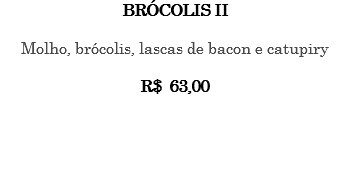 BRÓCOLIS II Molho, brócolis, lascas de bacon e catupiry R$ 63,00 