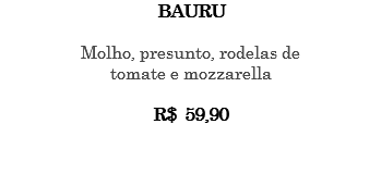 BAURU Molho, presunto, rodelas de tomate e mozzarella R$ 59,90 