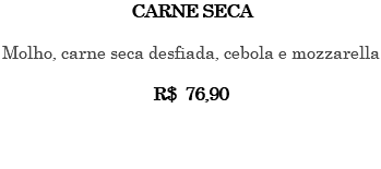 CARNE SECA Molho, carne seca desfiada, cebola e mozzarella R$ 76,90 