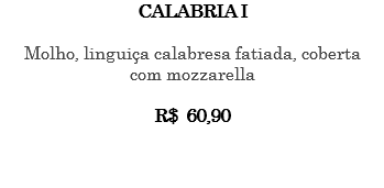 CALABRIA I Molho, linguiça calabresa fatiada, coberta com mozzarella R$ 60,90 