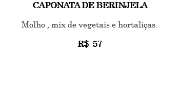 CAPONATA DE BERINJELA Molho , mix de vegetais e hortaliças. R$ 57 