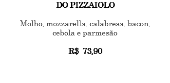 DO PIZZAIOLO Molho, mozzarella, calabresa, bacon, cebola e parmesão R$ 73,90 