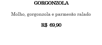 GORGONZOLA Molho, gorgonzola e parmesão ralado R$ 69,90 