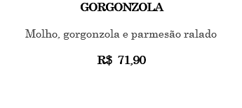 GORGONZOLA Molho, gorgonzola e parmesão ralado R$ 71,90 