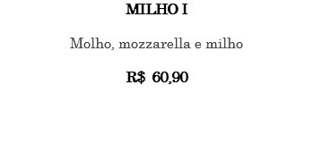 MILHO I Molho, mozzarella e milho R$ 60,90 