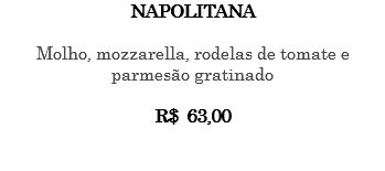 NAPOLITANA Molho, mozzarella, rodelas de tomate e parmesão gratinado R$ 63,00 