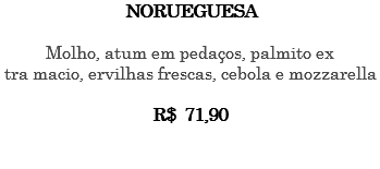 NORUEGUESA Molho, atum em pedaços, palmito ex tra macio, ervilhas frescas, cebola e mozzarella R$ 71,90 