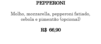 PEPPERONI Molho, mozzarella, pepperoni fatiado, cebola e pimentão (opcional) R$ 66,90 