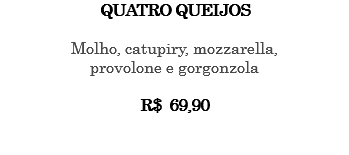 QUATRO QUEIJOS Molho, catupiry, mozzarella, provolone e gorgonzola R$ 69,90 