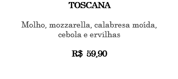 TOSCANA Molho, mozzarella, calabresa moída, cebola e ervilhas R$ 59,90 