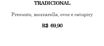 TRADICIONAL Presunto, mozzarella, ovos e catupiry R$ 69,90 