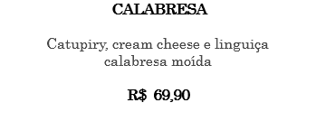 CALABRESA Catupiry, cream cheese e linguiça calabresa moída R$ 69,90 