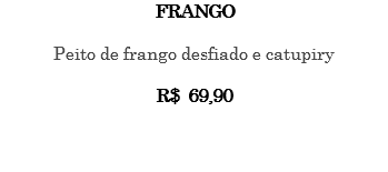 FRANGO Peito de frango desfiado e catupiry R$ 69,90 