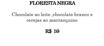 FLORESTA NEGRA Chocolate ao leite ,chocolate branco e cerejas ao marrasquino R$ 59 