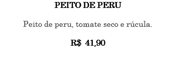 PEITO DE PERU Peito de peru, tomate seco e rúcula. R$ 41,90 