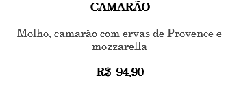 CAMARÃO Molho, camarão com ervas de Provence e mozzarella R$ 94,90 