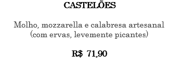 CASTELÕES Molho, mozzarella e calabresa artesanal (com ervas, levemente picantes) R$ 71,90 