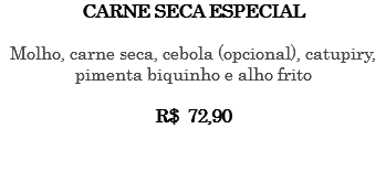 CARNE SECA ESPECIAL Molho, carne seca, cebola (opcional), catupiry, pimenta biquinho e alho frito R$ 72,90 