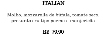 ITALIAN Molho, mozzarella de búfala, tomate seco, presunto cru tipo parma e manjericão R$ 79,90 