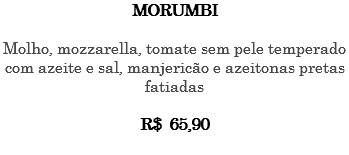 MORUMBI Molho, mozzarella, tomate sem pele temperado com azeite e sal, manjericão e azeitonas pretas fatiadas R$ 65,90 