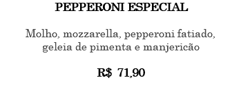 PEPPERONI ESPECIAL Molho, mozzarella, pepperoni fatiado, geleia de pimenta e manjericão R$ 71,90 