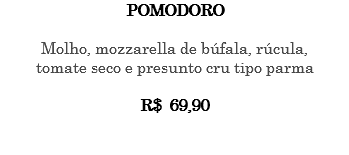 POMODORO Molho, mozzarella de búfala, rúcula, tomate seco e presunto cru tipo parma R$ 69,90 