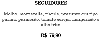 SEGUIDORES Molho, mozzarella, rúcula, presunto cru tipo parma, parmesão, tomate cereja, manjericão e alho frito R$ 79,90 