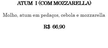 Atum I (com mozzarella) Molho, atum em pedaços, cebola e mozzarella R$ 66,90 
