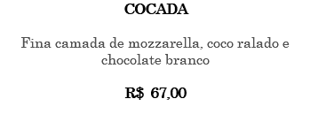 Cocada Fina camada de mozzarella, coco ralado e chocolate branco R$ 67,00 
