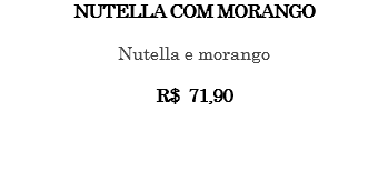 NUTELLA COM MORANGO Nutella e morango R$ 71,90