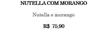 NUTELLA COM MORANGO Nutella e morango R$ 75,90
