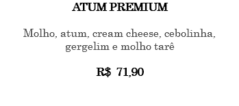 Atum Premium Molho, atum, cream cheese, cebolinha, gergelim e molho tarê R$ 71,90 