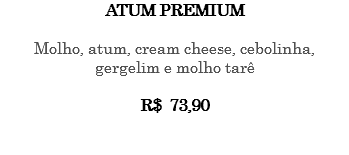 Atum Premium Molho, atum, cream cheese, cebolinha, gergelim e molho tarê R$ 73,90 