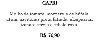 CAPRI Molho de tomate, mozzarela de búfala, atum, azeitonas preta fatiada, alcaparras, tomate cereja e cebola roxa. R$ 76,90 