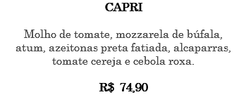 CAPRI Molho de tomate, mozzarela de búfala, atum, azeitonas preta fatiada, alcaparras, tomate cereja e cebola roxa. R$ 74,90 