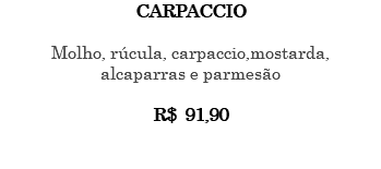 CARPACCIO Molho, rúcula, carpaccio,mostarda, alcaparras e parmesão R$ 91,90 