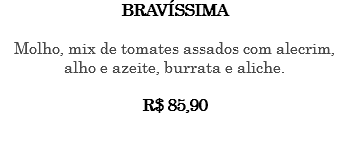 BRAVÍSSIMA Molho, mix de tomates assados com alecrim, alho e azeite, burrata e aliche. R$ 85,90