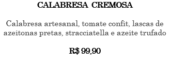 CALABRESA CREMOSA Calabresa artesanal, tomate confit, lascas de azeitonas pretas, stracciatella e azeite trufado R$ 99,90 